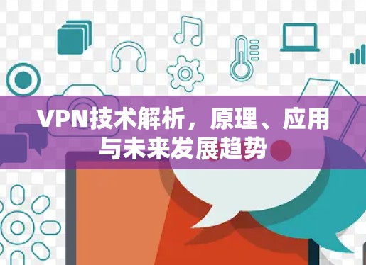 VPN技术解析，原理、应用与未来发展趋势