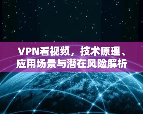 VPN看视频，技术原理、应用场景与潜在风险解析