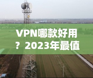 VPN哪款好用？2023年最值得推荐的5款VPN服务评测