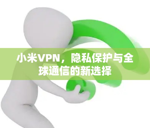 小米VPN，隐私保护与全球通信的新选择