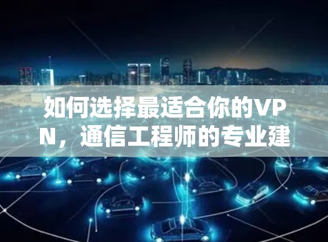 如何选择最适合你的VPN，通信工程师的专业建议