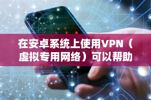 在安卓系统上使用VPN（虚拟专用网络）可以帮助你加密网络流量、保护隐私、访问受地域限制的内容，或安全使用公共Wi-Fi。以下是详细的设置和使用指南