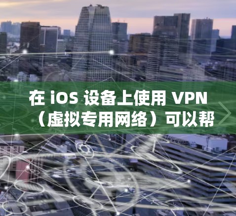 在 iOS 设备上使用 VPN（虚拟专用网络）可以帮助你保护隐私、绕过地理限制或增强网络安全。以下是一些常见的选择和注意事项