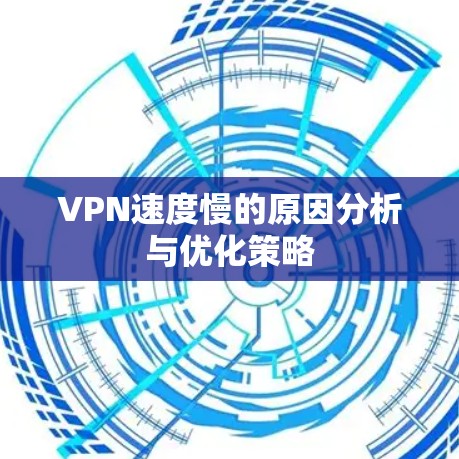 VPN速度慢的原因分析与优化策略