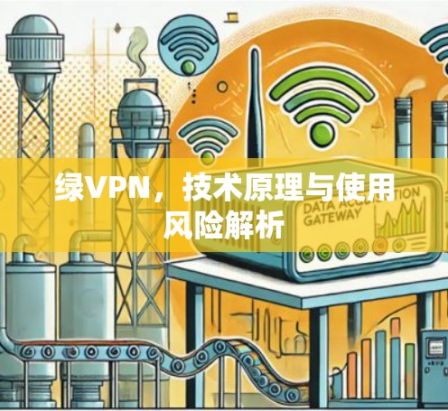 绿VPN，技术原理与使用风险解析