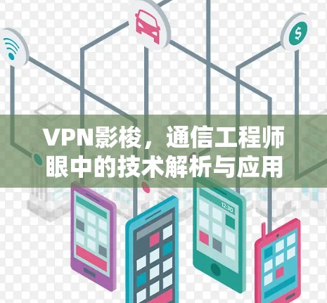 VPN影梭，通信工程师眼中的技术解析与应用指南