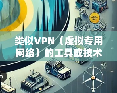 类似VPN（虚拟专用网络）的工具或技术主要用于安全地连接不同网络、加密数据传输或绕过网络限制。以下是几种常见的替代方案及其特点