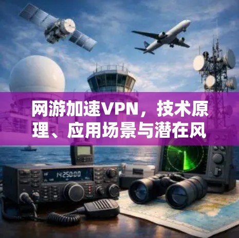 网游加速VPN，技术原理、应用场景与潜在风险分析