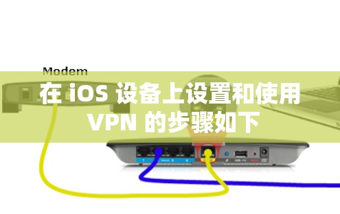 在 iOS 设备上设置和使用 VPN 的步骤如下
