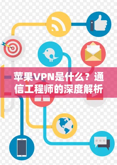 苹果VPN是什么？通信工程师的深度解析