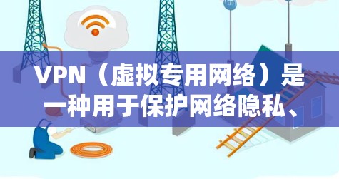 VPN（虚拟专用网络）是一种用于保护网络隐私、绕过地域限制或访问内部网络的工具。以下是关于VPN的常见问题及解答