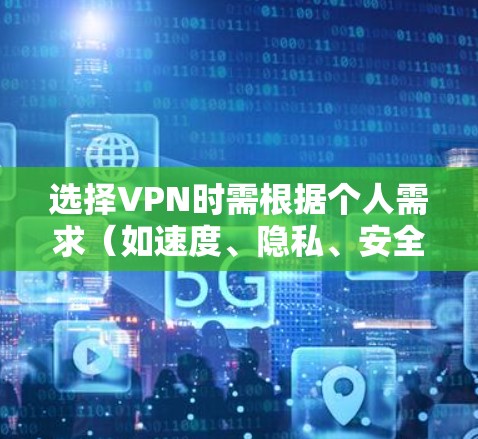 选择VPN时需根据个人需求（如速度、隐私、安全性、解锁流媒体等）综合考虑，以下为2023年主流VPN的对比及推荐，供参考