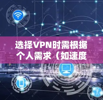 选择VPN时需根据个人需求（如速度、安全性、地区限制等）综合考虑。以下是一些推荐选项及注意事项，供参考