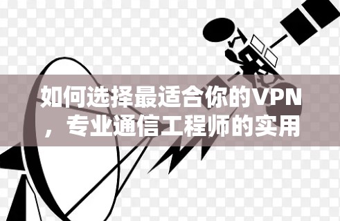如何选择最适合你的VPN，专业通信工程师的实用指南