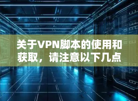 关于VPN脚本的使用和获取，请注意以下几点
