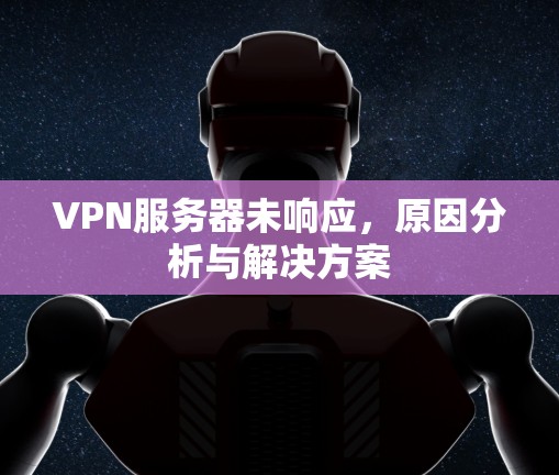 VPN服务器未响应，原因分析与解决方案