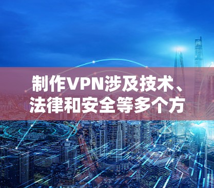 制作VPN涉及技术、法律和安全等多个方面，以下是一个概括性的指南，但请注意，未经授权搭建或使用VPN可能违反所在国家/地区的法律法规，务必在合法前提下操作