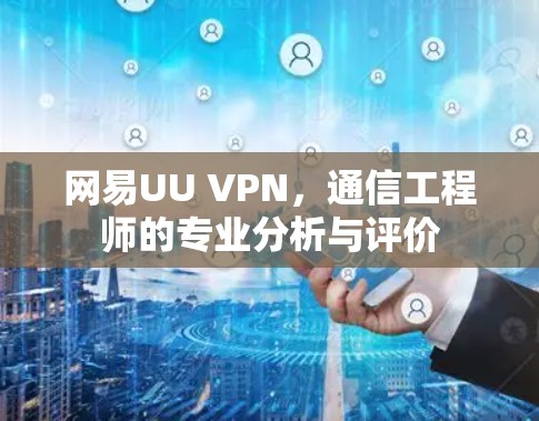 网易UU VPN，通信工程师的专业分析与评价