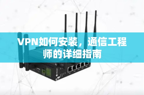 VPN如何安装，通信工程师的详细指南