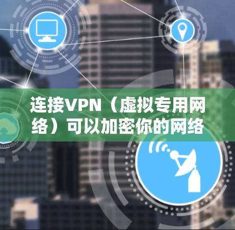 连接VPN（虚拟专用网络）可以加密你的网络流量，保护隐私并访问受限制的内容。以下是手机连接VPN的通用步骤（适用于iOS和Android）