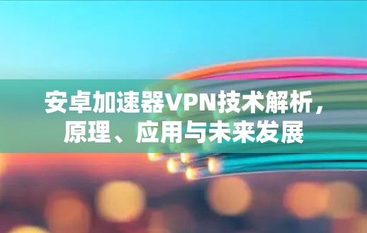 安卓加速器VPN技术解析，原理、应用与未来发展