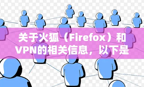 关于火狐（Firefox）和VPN的相关信息，以下是详细解答