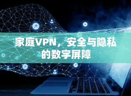 家庭VPN，安全与隐私的数字屏障