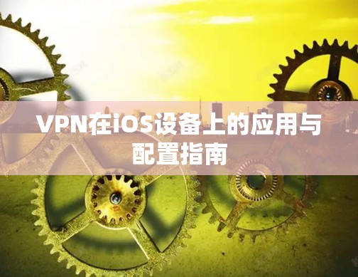 VPN在iOS设备上的应用与配置指南