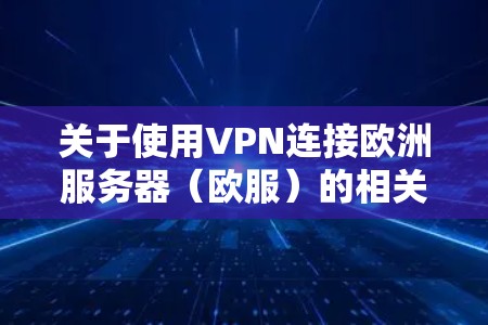 关于使用VPN连接欧洲服务器（欧服）的相关信息，以下是综合整理后的指南，分为几个关键部分