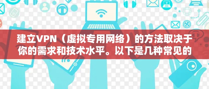 建立VPN（虚拟专用网络）的方法取决于你的需求和技术水平。以下是几种常见的方案，从简单到复杂排列