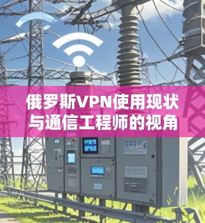俄罗斯VPN使用现状与通信工程师的视角