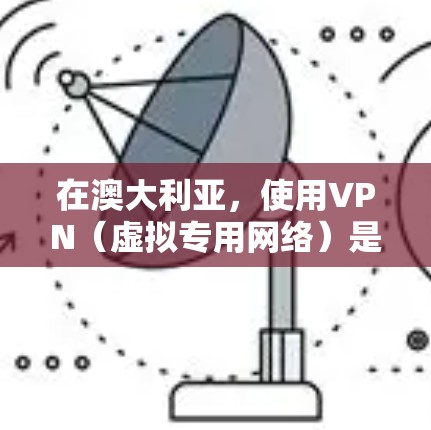 在澳大利亚，使用VPN（虚拟专用网络）是合法的，主要用于保护隐私、安全访问公共Wi-Fi或访问受地理限制的内容（如国际流媒体服务）以下是关键信息