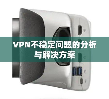 VPN不稳定问题的分析与解决方案