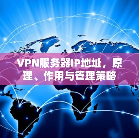 VPN服务器IP地址，原理、作用与管理策略