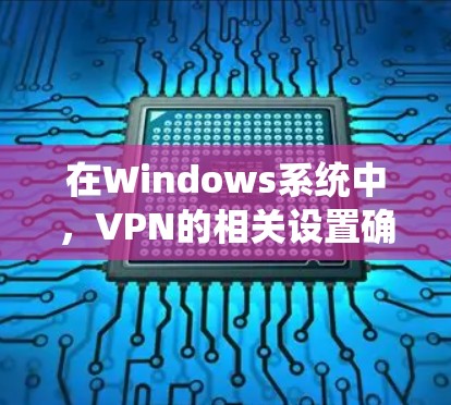 在Windows系统中，VPN的相关设置确实会存储在注册表中，但直接修改注册表存在风险，可能导致系统不稳定或VPN功能异常。以下是关于VPN注册表的关键信息和注意事项
