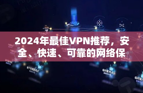 2024年最佳VPN推荐，安全、快速、可靠的网络保护工具