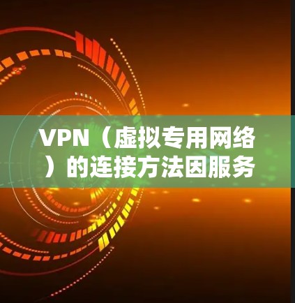 VPN（虚拟专用网络）的连接方法因服务提供商和设备类型不同而有所差异，以下是通用步骤和常见平台的配置指南